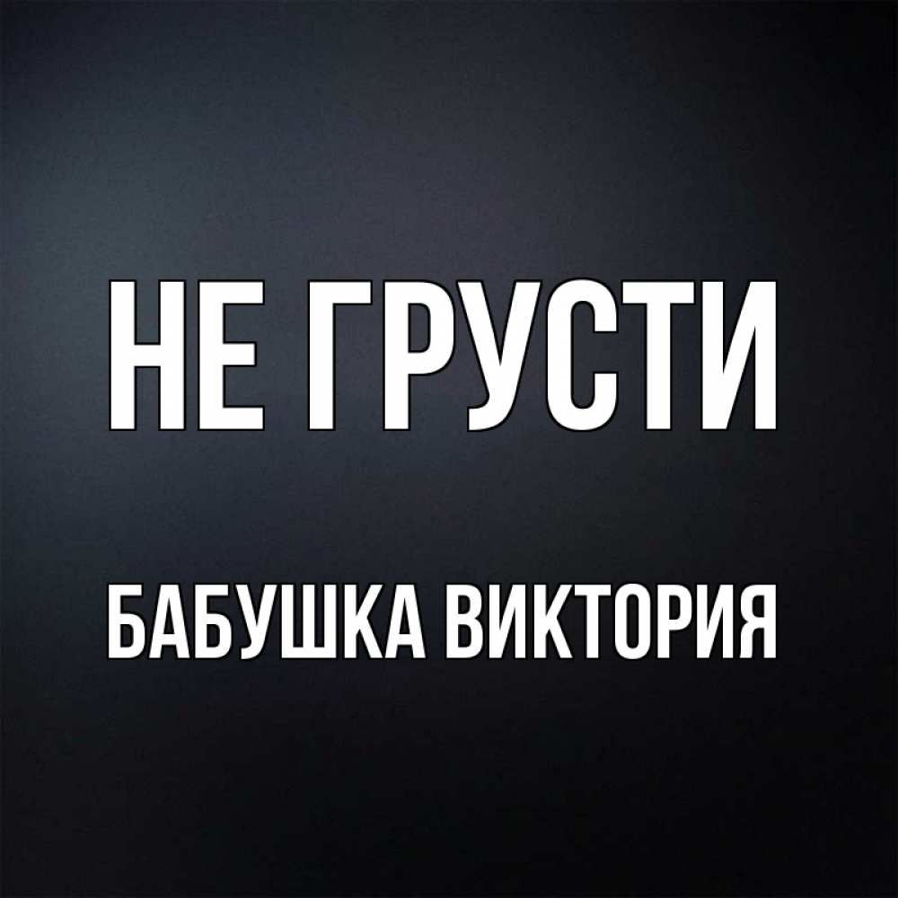 Открытка на каждый день с именем, Бабушка-Виктория Не грусти Градиент серый Прикольная открытка с пожеланием онлайн скачать бесплатно 
