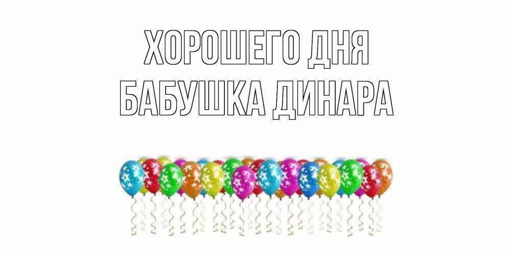 Открытка на каждый день с именем, Бабушка-Динара Хорошего дня прекрасного дня Прикольная открытка с пожеланием онлайн скачать бесплатно 