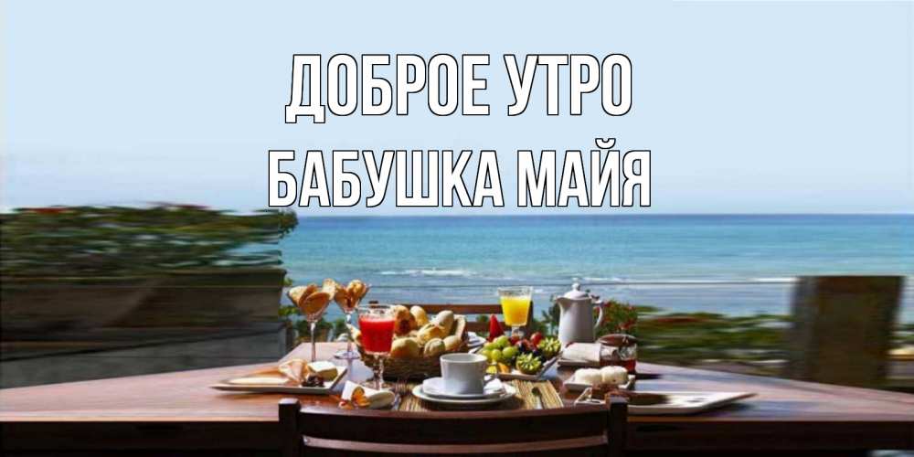 Открытка на каждый день с именем, Бабушка-Майя Доброе утро море, завтрак Прикольная открытка с пожеланием онлайн скачать бесплатно 