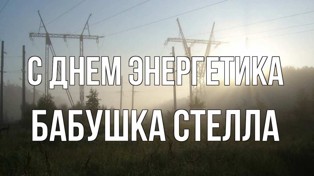 Открытка на каждый день с именем, Бабушка-Стелла С днем энергетика ЛЭП Прикольная открытка с пожеланием онлайн скачать бесплатно 