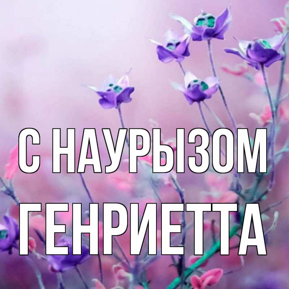 Открытка на каждый день с именем, Генриетта С наурызом международный женский день 2 Прикольная открытка с пожеланием онлайн скачать бесплатно 