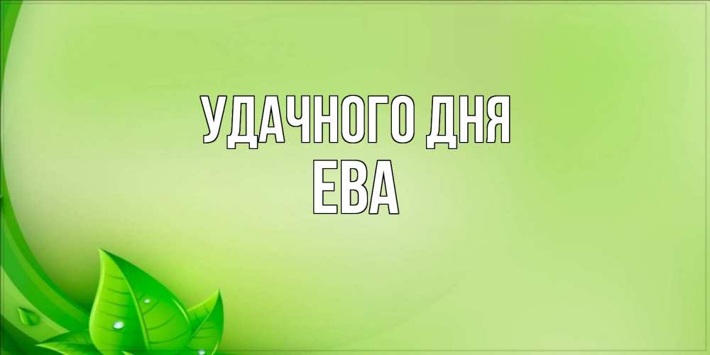 Открытка на каждый день с именем, Ева Удачного дня зеленая тема Прикольная открытка с пожеланием онлайн скачать бесплатно 