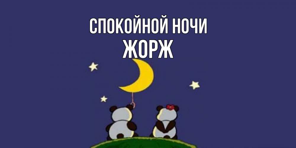 Открытка на каждый день с именем, Жорж Спокойной ночи открытка с пожеланиями хорошо выспаться Прикольная открытка с пожеланием онлайн скачать бесплатно 