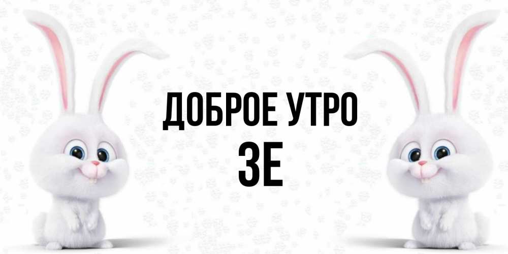 Открытка на каждый день с именем, Зе Доброе утро кролики с длинными ушками Прикольная открытка с пожеланием онлайн скачать бесплатно 