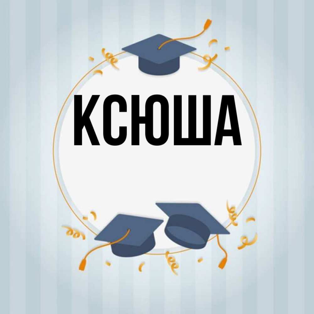 Открытка на каждый день с именем, Ксюша Главная для студентов Прикольная открытка с пожеланием онлайн скачать бесплатно 