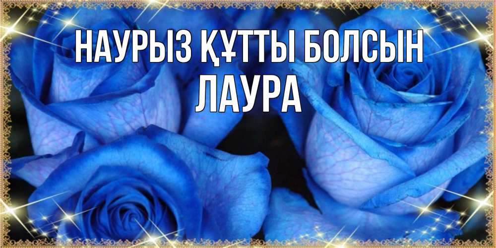 Открытка на каждый день с именем, Лаура Наурыз құтты болсын красивые розы для милых дам на международный женский день Прикольная открытка с пожеланием онлайн скачать бесплатно 