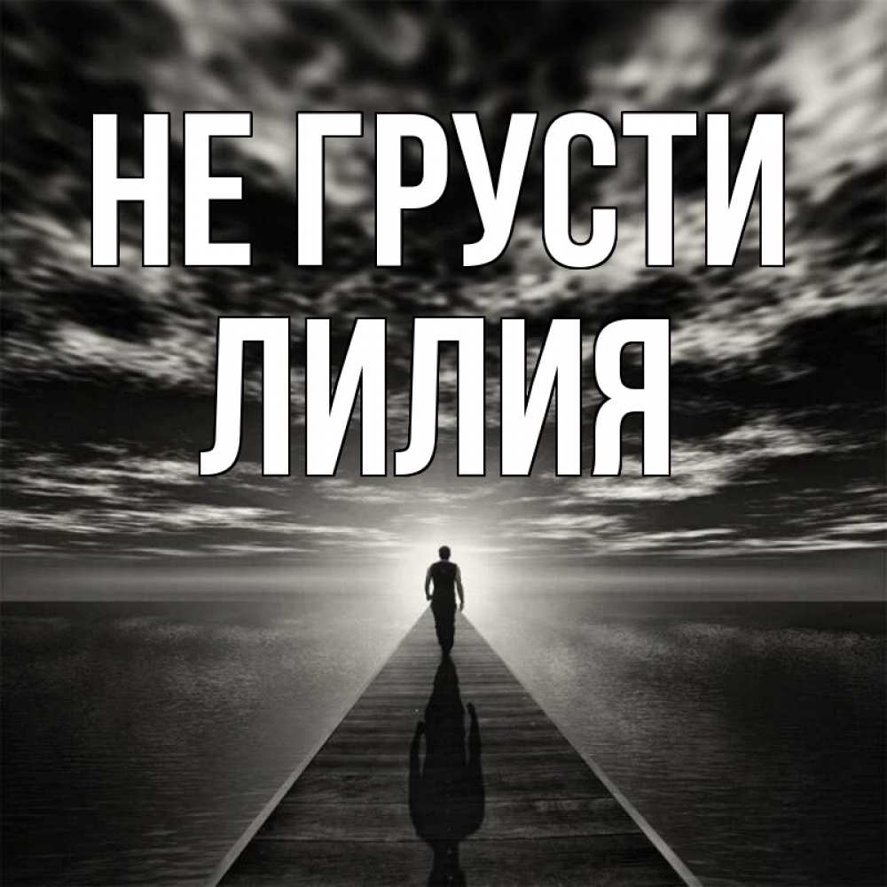 Открытка на каждый день с именем, Лилия Не грусти человек Прикольная открытка с пожеланием онлайн скачать бесплатно 