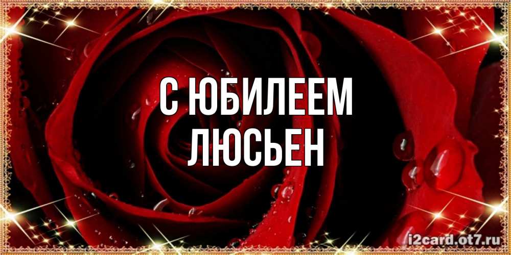 Открытка на каждый день с именем, Люсьен С юбилеем цветок в росе на день рождения Прикольная открытка с пожеланием онлайн скачать бесплатно 