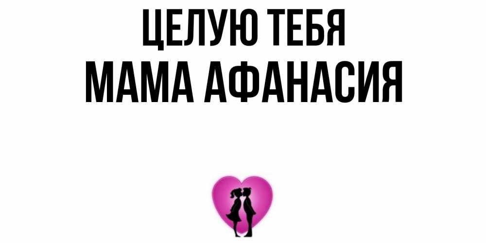 Открытка на каждый день с именем, Мама-Афанасия Целую тебя поцелуй Прикольная открытка с пожеланием онлайн скачать бесплатно 