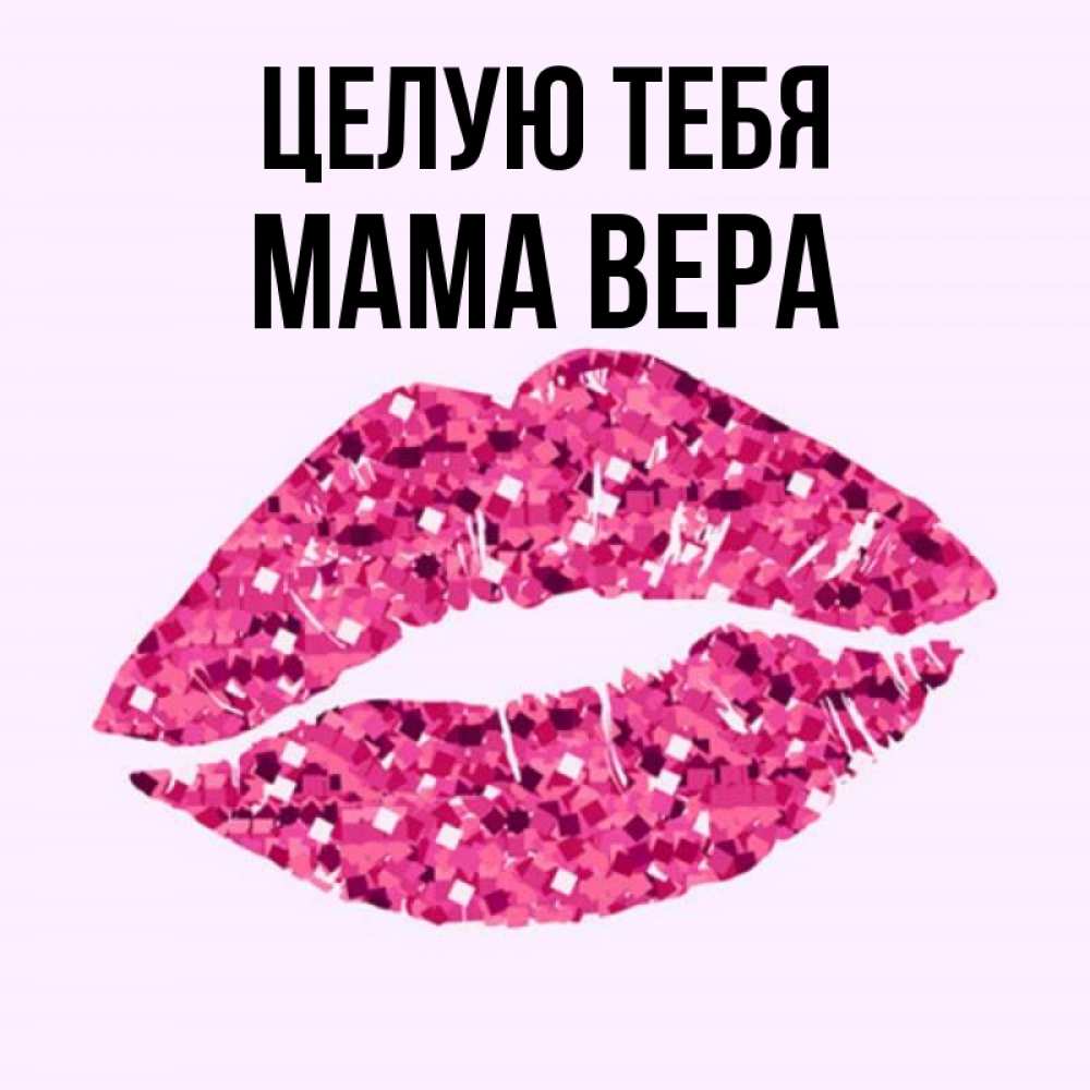 Открытка на каждый день с именем, Мама-Вера Целую тебя открытка с женскими губами и поцелуем для парня Прикольная открытка с пожеланием онлайн скачать бесплатно 