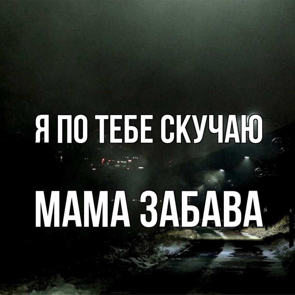 Открытка на каждый день с именем, Мама-Забава Я по тебе скучаю окраина города Прикольная открытка с пожеланием онлайн скачать бесплатно 