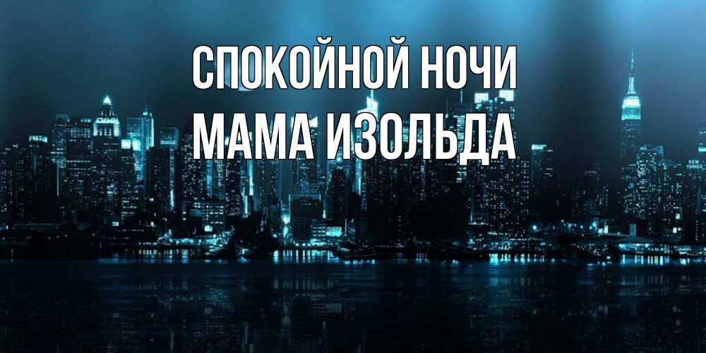 Открытка на каждый день с именем, Мама-Изольда Спокойной ночи городской пейзаж Прикольная открытка с пожеланием онлайн скачать бесплатно 