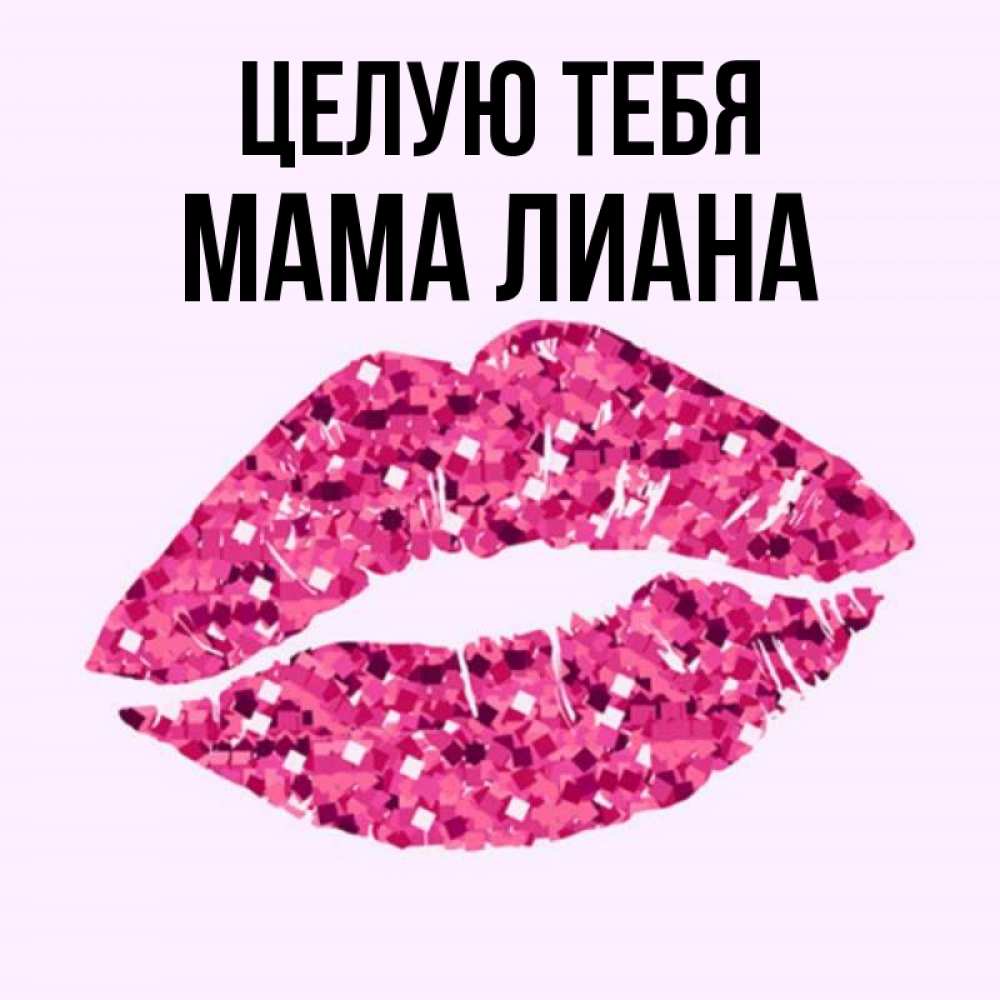 Открытка на каждый день с именем, Мама-Лиана Целую тебя открытка с женскими губами и поцелуем для парня Прикольная открытка с пожеланием онлайн скачать бесплатно 