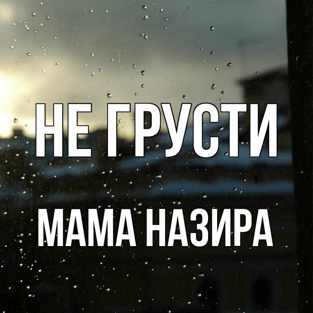 Открытка на каждый день с именем, Мама-Назира Не грусти вид на крыши Прикольная открытка с пожеланием онлайн скачать бесплатно 