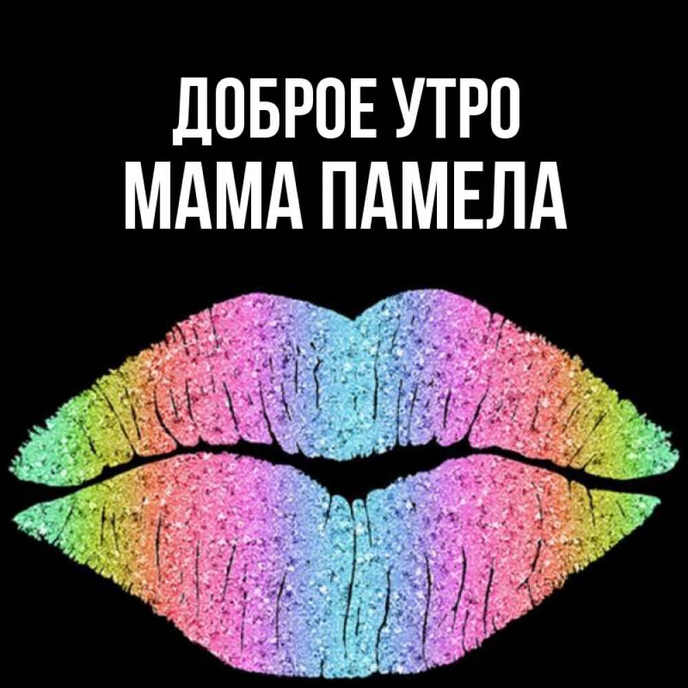 Открытка на каждый день с именем, Мама-Памела Доброе утро радужные губы Прикольная открытка с пожеланием онлайн скачать бесплатно 