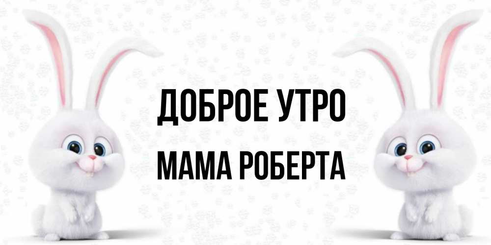 Открытка на каждый день с именем, Мама-Роберта Доброе утро кролики с длинными ушками Прикольная открытка с пожеланием онлайн скачать бесплатно 