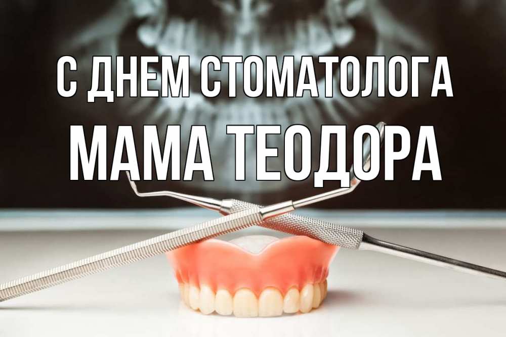 Открытка на каждый день с именем, Мама-Теодора С днем стоматолога с днем стоматолога Прикольная открытка с пожеланием онлайн скачать бесплатно 