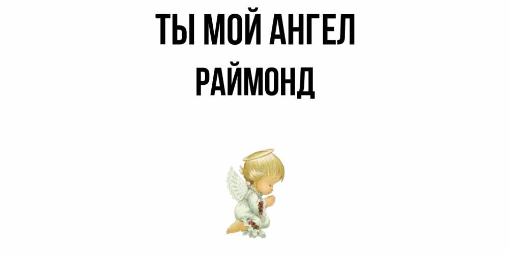 Открытка на каждый день с именем, Раймонд Ты мой ангел ангел Прикольная открытка с пожеланием онлайн скачать бесплатно 