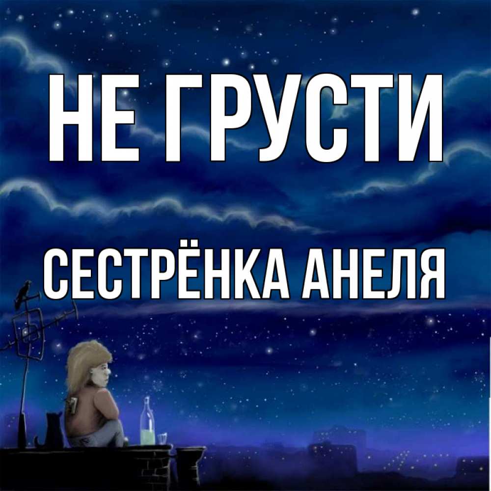Открытка на каждый день с именем, Сестрёнка-Анеля Не грусти город с крыши Прикольная открытка с пожеланием онлайн скачать бесплатно 