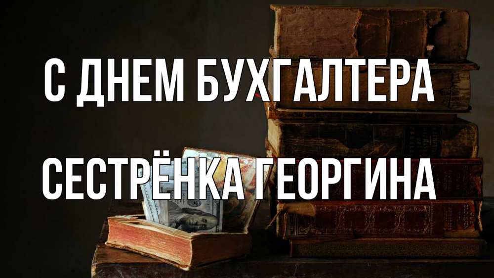 Открытка на каждый день с именем, Сестрёнка-Георгина С днем бухгалтера с днем бухгалтера Прикольная открытка с пожеланием онлайн скачать бесплатно 
