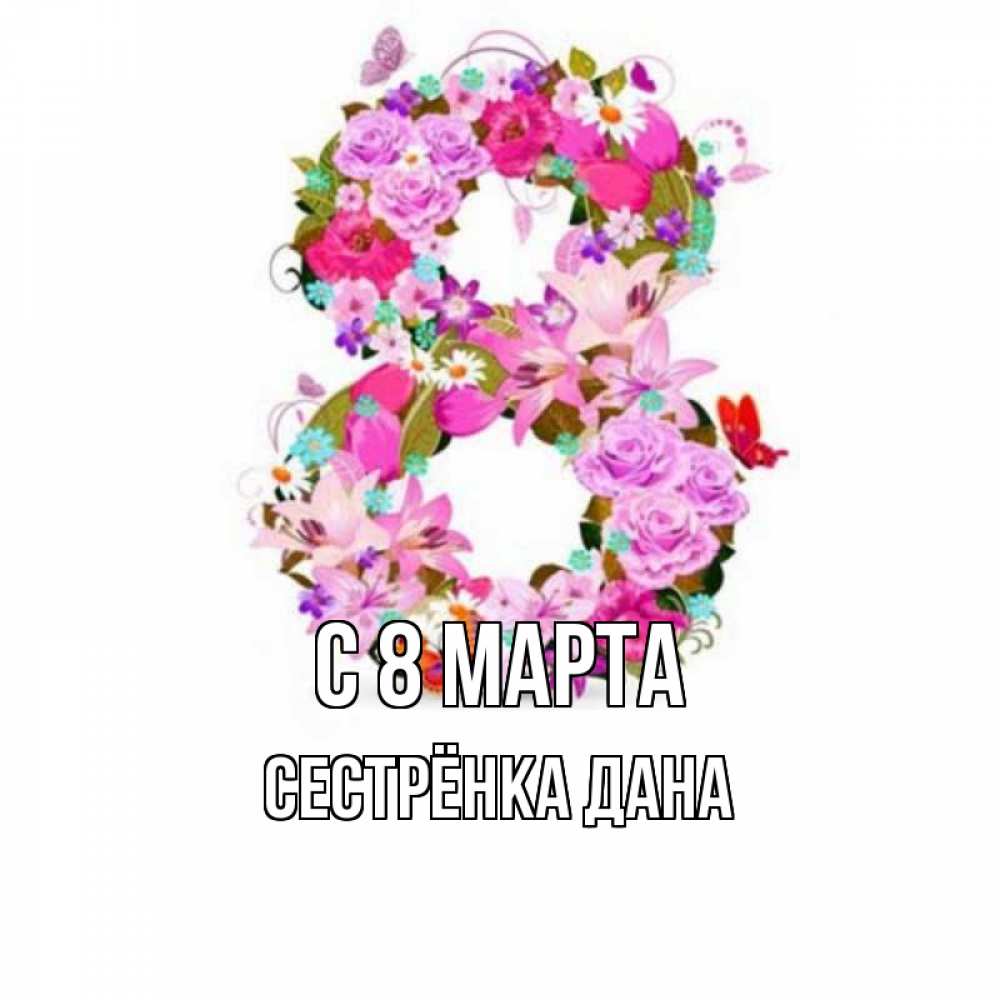 Открытка на каждый день с именем, Сестрёнка-Дана С 8 МАРТА международный женский день Прикольная открытка с пожеланием онлайн скачать бесплатно 