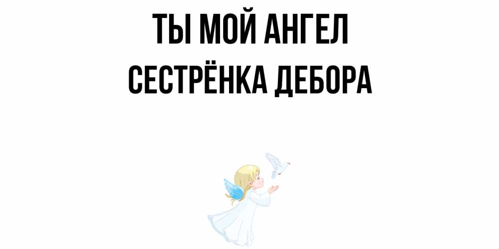 Открытка на каждый день с именем, Сестрёнка-Дебора Ты мой ангел ангел, голубь Прикольная открытка с пожеланием онлайн скачать бесплатно 