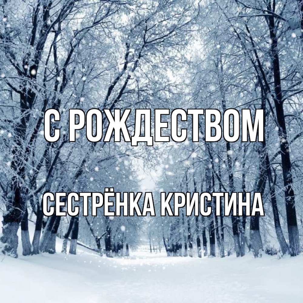 Открытка на каждый день с именем, Сестрёнка-Кристина С рождеством снег, лес, парк Прикольная открытка с пожеланием онлайн скачать бесплатно 
