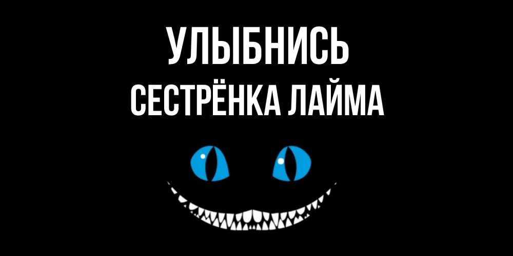 Открытка на каждый день с именем, Сестрёнка-Лайма Улыбнись кот улыбается Прикольная открытка с пожеланием онлайн скачать бесплатно 