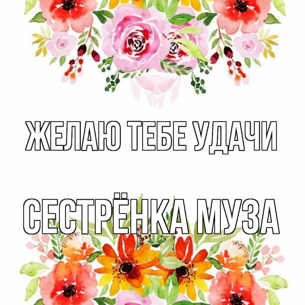 Открытка на каждый день с именем, Сестрёнка-Муза Желаю тебе удачи открытка с цветами акварелью Прикольная открытка с пожеланием онлайн скачать бесплатно 