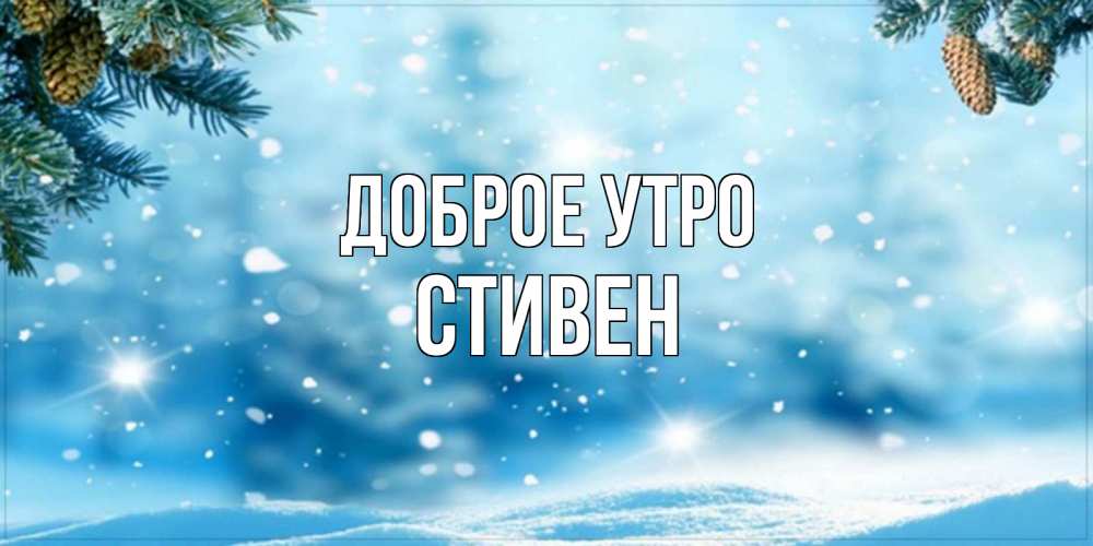 Открытка на каждый день с именем, Стивен Доброе утро зимнее доброе утро Прикольная открытка с пожеланием онлайн скачать бесплатно 