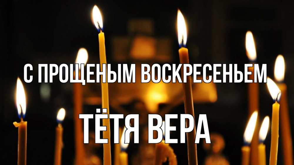 Открытка на каждый день с именем, Тётя-Вера С прощеным воскресеньем свечи Прикольная открытка с пожеланием онлайн скачать бесплатно 