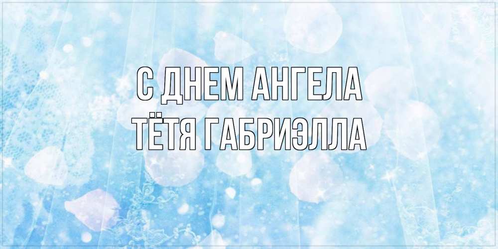 Открытка на каждый день с именем, Тётя-Габриэлла С днем ангела день ангела голубой фон Прикольная открытка с пожеланием онлайн скачать бесплатно 