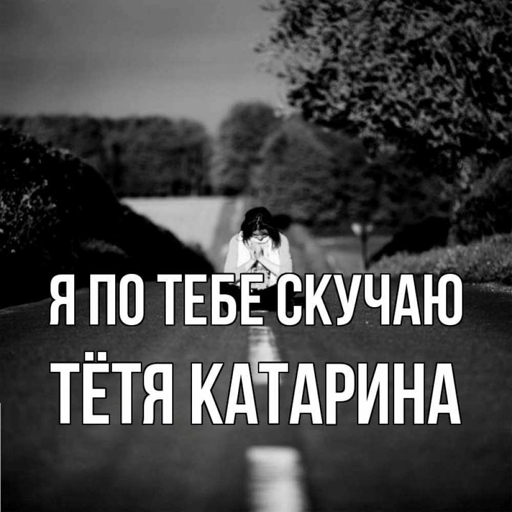 Открытка на каждый день с именем, Тётя-Катарина Я по тебе скучаю фото Прикольная открытка с пожеланием онлайн скачать бесплатно 