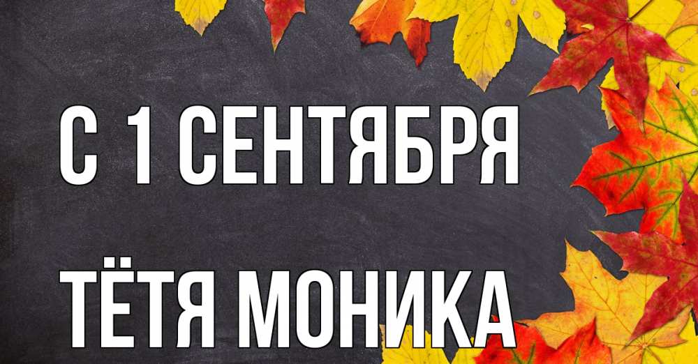 Открытка на каждый день с именем, Тётя-Моника С 1 сентября с днем знаний Прикольная открытка с пожеланием онлайн скачать бесплатно 