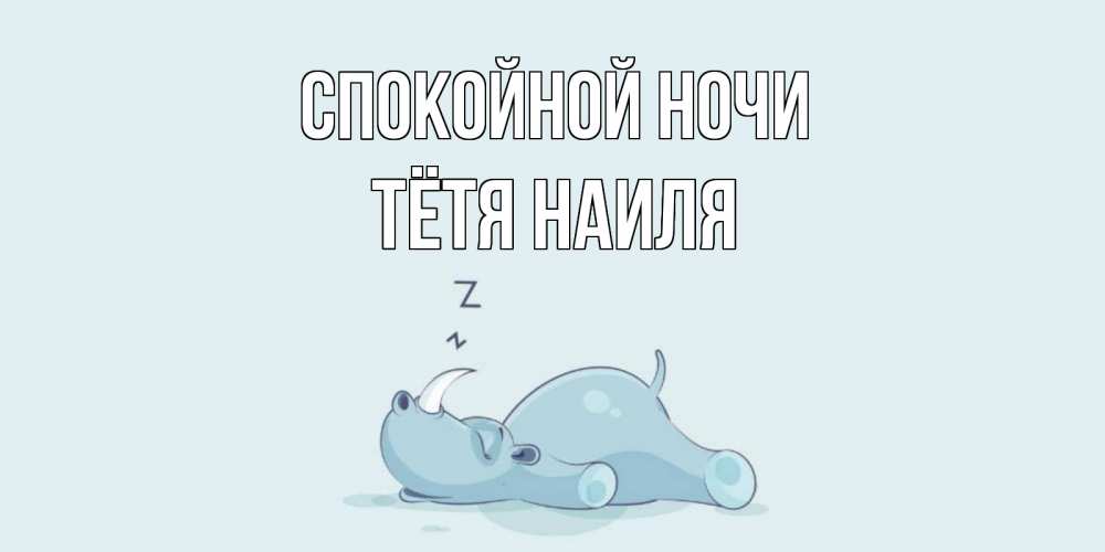 Открытка на каждый день с именем, Тётя-Наиля Спокойной ночи сладких снов с носорогом Прикольная открытка с пожеланием онлайн скачать бесплатно 