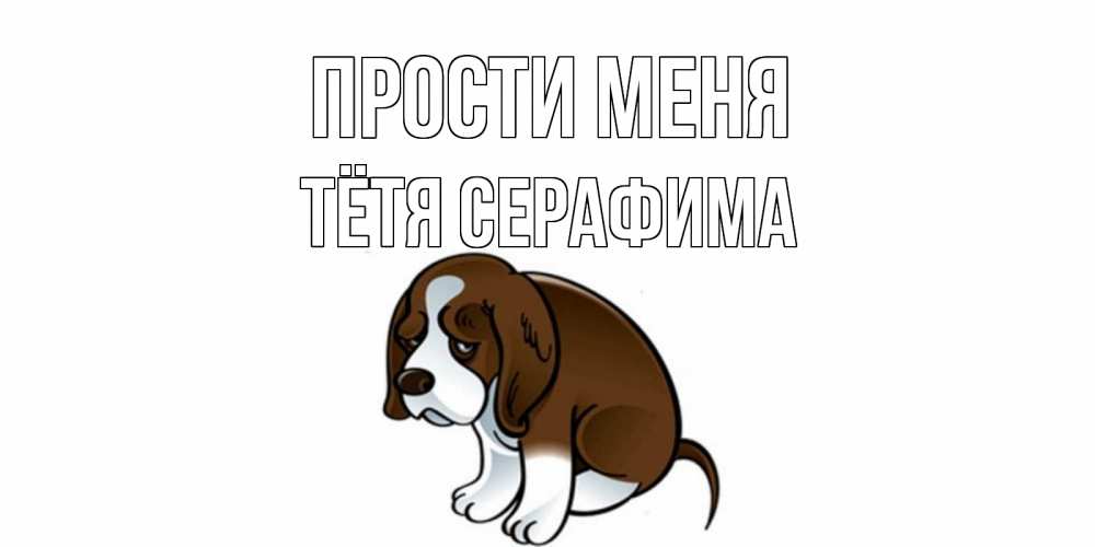 Открытка на каждый день с именем, Тётя-Серафима Прости меня щеночек просит прощения Прикольная открытка с пожеланием онлайн скачать бесплатно 