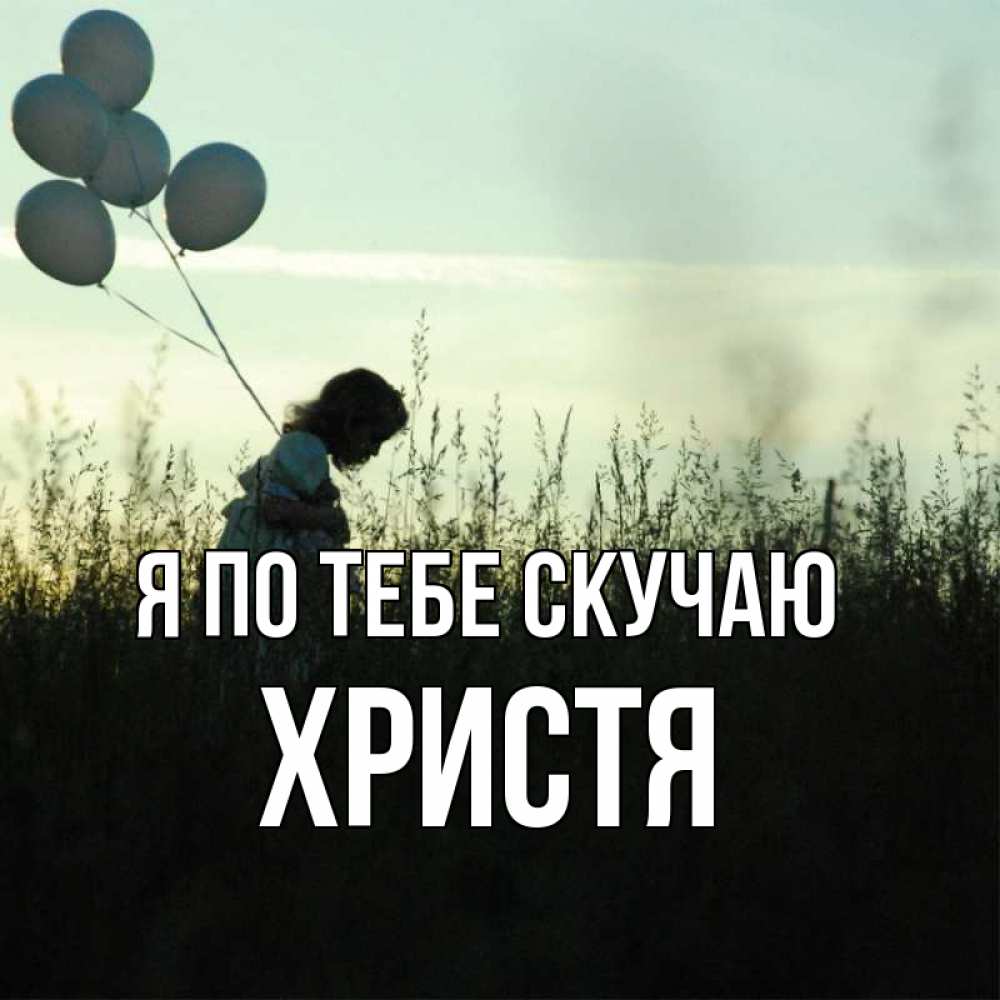 Открытка на каждый день с именем, Христя Я по тебе скучаю приходи ко мне и давай дружить Прикольная открытка с пожеланием онлайн скачать бесплатно 