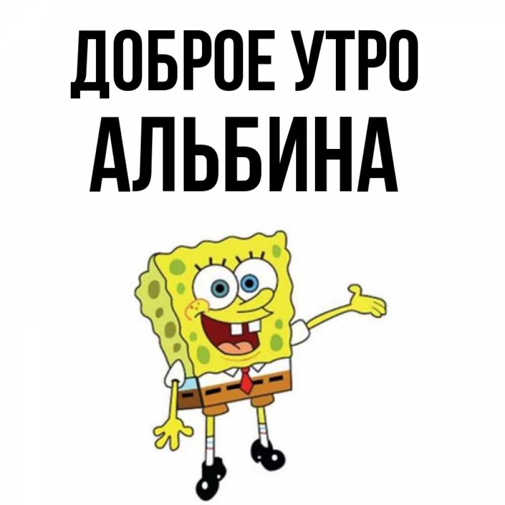 Открытка на каждый день с именем, Альбина Доброе утро губка боб улыбается Прикольная открытка с пожеланием онлайн скачать бесплатно 