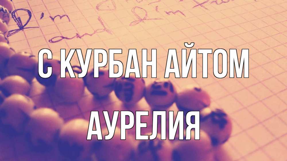 Открытка на каждый день с именем, Аурелия С курбан айтом четки Прикольная открытка с пожеланием онлайн скачать бесплатно 