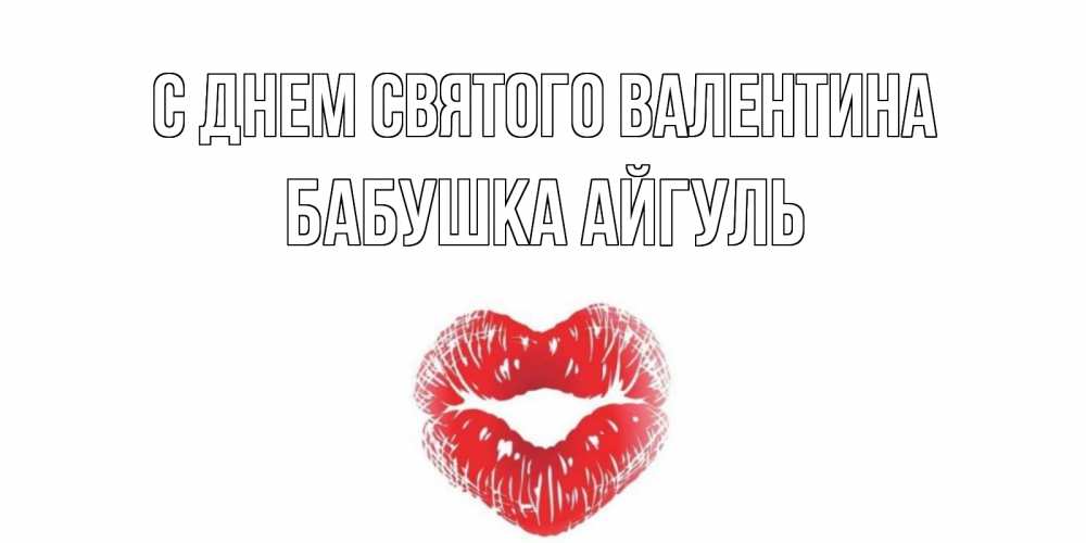 Открытка на каждый день с именем, Бабушка-Айгуль С днем Святого Валентина валентинка с губками на день всех влюбленных Прикольная открытка с пожеланием онлайн скачать бесплатно 