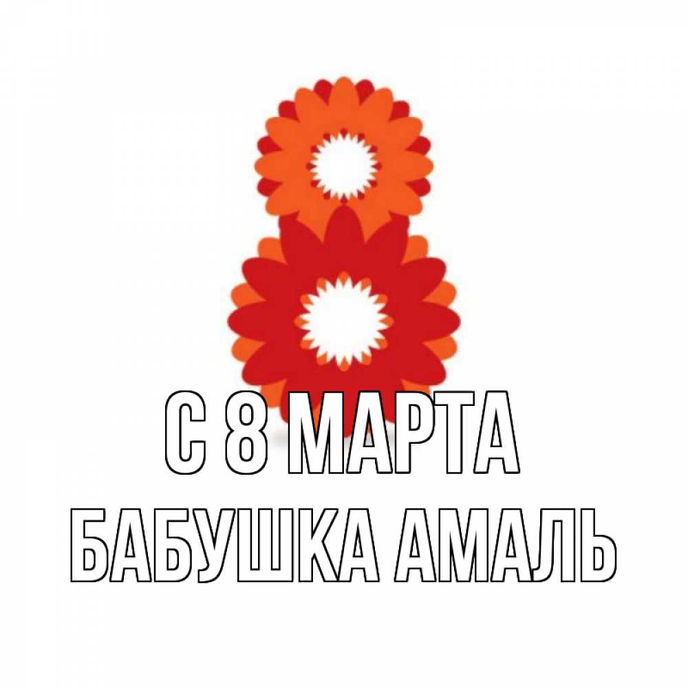 Открытка на каждый день с именем, Бабушка-Амаль С 8 марта восьмерка из лепестков Прикольная открытка с пожеланием онлайн скачать бесплатно 