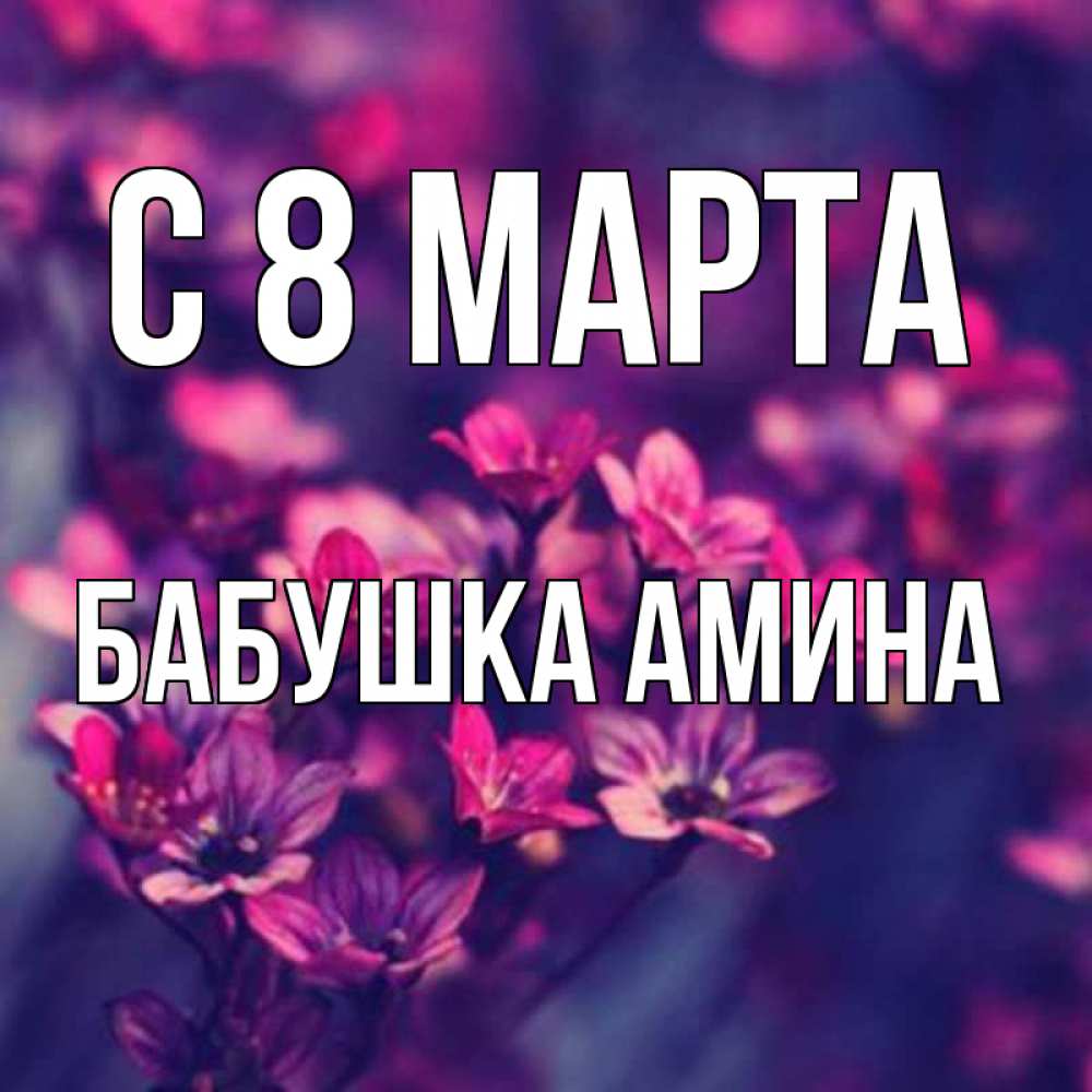 Открытка на каждый день с именем, Бабушка-Амина С 8 марта небольшие цветы 1 Прикольная открытка с пожеланием онлайн скачать бесплатно 