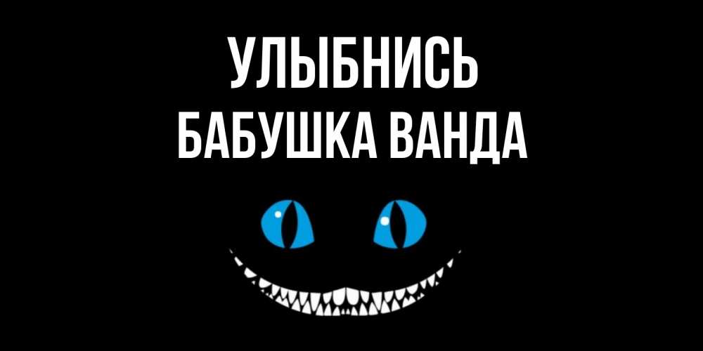 Открытка на каждый день с именем, Бабушка-Ванда Улыбнись кот улыбается Прикольная открытка с пожеланием онлайн скачать бесплатно 