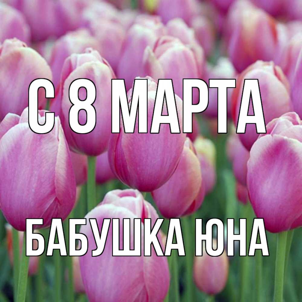 Открытка на каждый день с именем, Бабушка-Юна С 8 марта на международный женский день 3 Прикольная открытка с пожеланием онлайн скачать бесплатно 