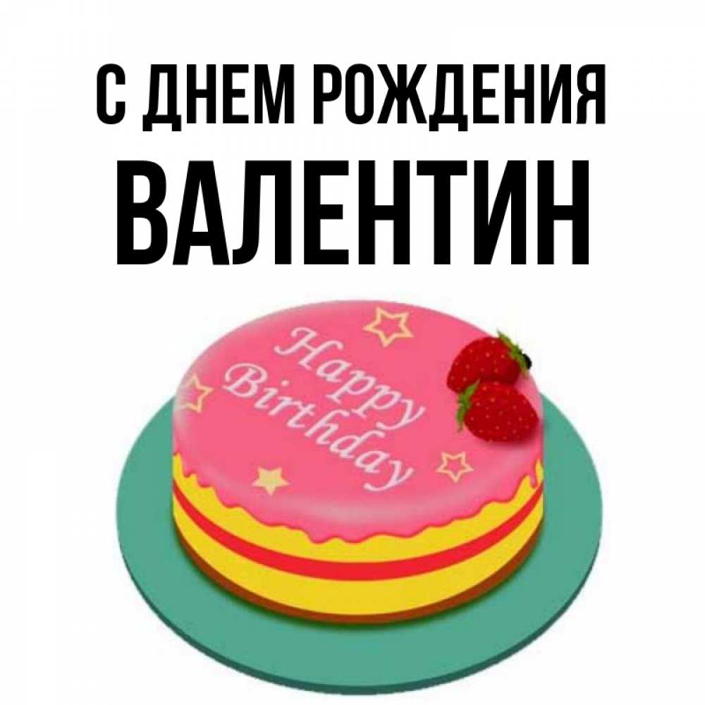 Открытка на каждый день с именем, Валентин С днем рождения торт, клубника, днюха Прикольная открытка с пожеланием онлайн скачать бесплатно 