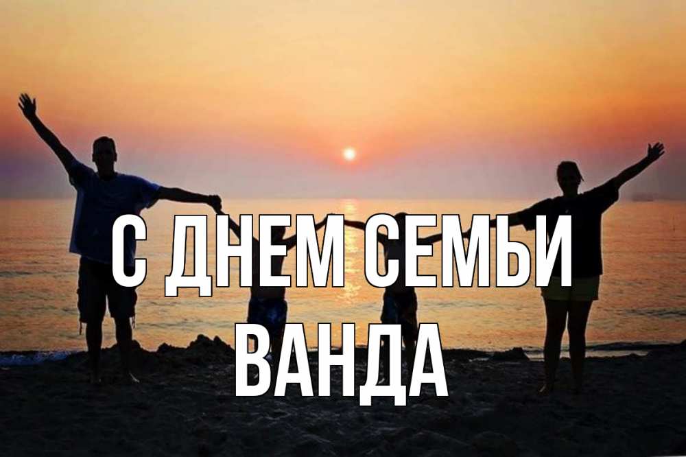 Открытка на каждый день с именем, Ванда С днем семьи мама, папа, дети, дочка,сын, море, пляж, закат Прикольная открытка с пожеланием онлайн скачать бесплатно 
