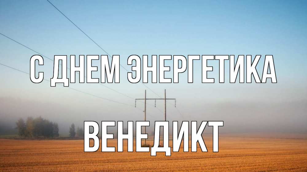 Открытка на каждый день с именем, Венедикт С днем энергетика ЛЭП столбы Прикольная открытка с пожеланием онлайн скачать бесплатно 