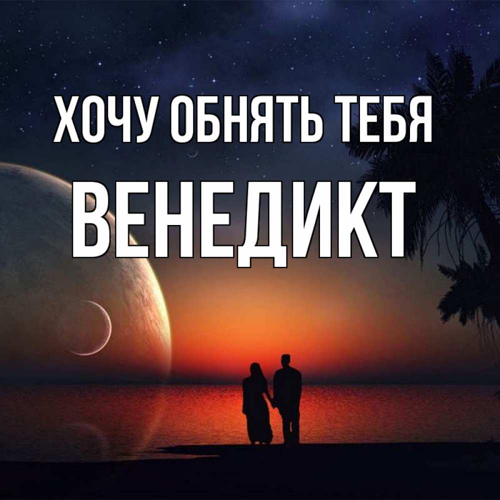 Открытка на каждый день с именем, Венедикт Хочу обнять тебя восход спутников Прикольная открытка с пожеланием онлайн скачать бесплатно 