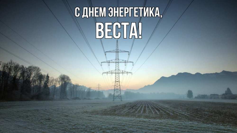Открытка на каждый день с именем, Веста С днем энергетика поле ЛЭП Прикольная открытка с пожеланием онлайн скачать бесплатно 
