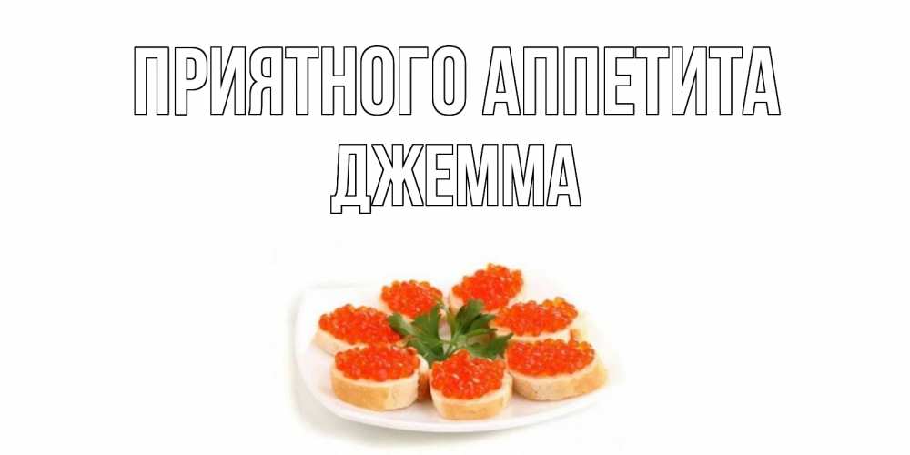 Открытка на каждый день с именем, Джемма Приятного аппетита бутерброд,красная икра Прикольная открытка с пожеланием онлайн скачать бесплатно 